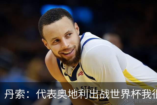 丹索：代表奥地利出战世界杯我很兴奋 朗尼克带来明确的足球哲学