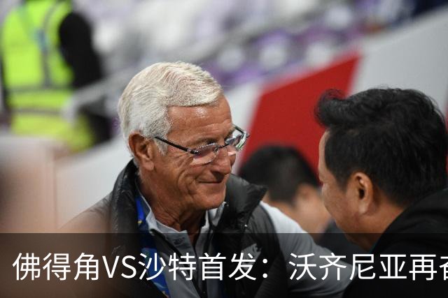 佛得角VS沙特首发：沃齐尼亚再奋力一搏 布赖坎登场