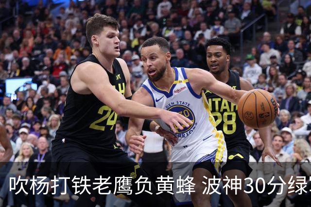 吹杨打铁老鹰负黄蜂 波神30分绿军险胜尼克斯