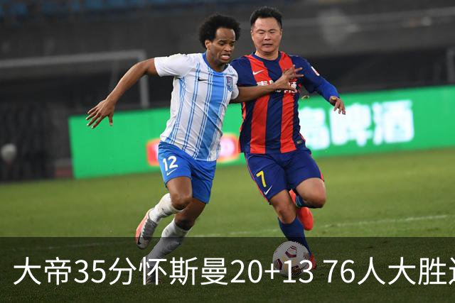 大帝35分怀斯曼20+13 76人大胜送活塞22连败