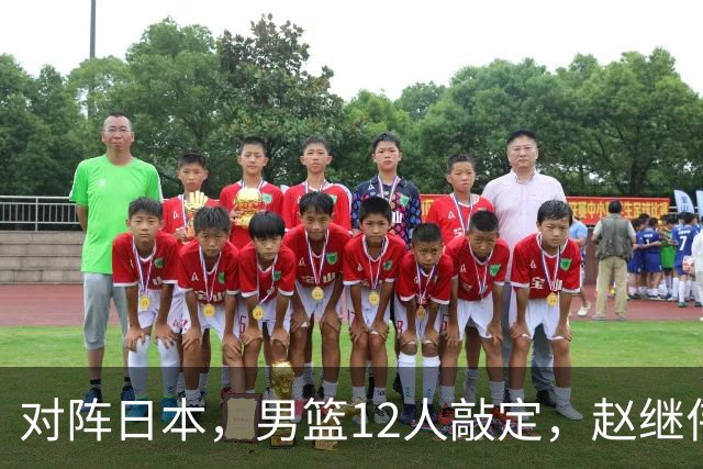 对阵日本，男篮12人敲定，赵继伟领衔，2人留洋，8人离队