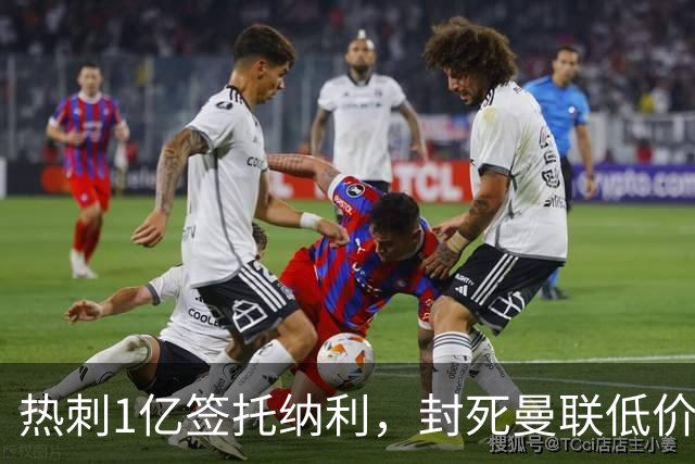 热刺1亿签托纳利，封死曼联低价买人之路！5大中场目标预计都加价