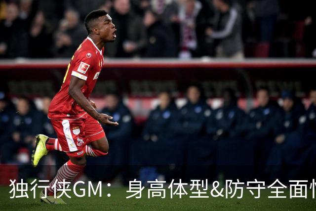独行侠GM：身高体型&防守全面性是选择球员的首要目标